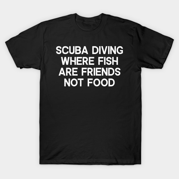 Scuba Diving Where Fish Are Friends, Not Food T-Shirt by trendynoize